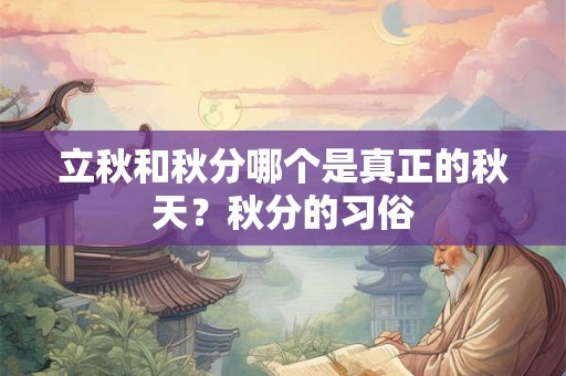 立秋和秋分哪个是真正的秋天？秋分的习俗