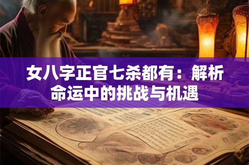女八字正官七杀都有:解析命运中的挑战与机遇 女八字正官七杀都有:解析命运中的挑战与机遇