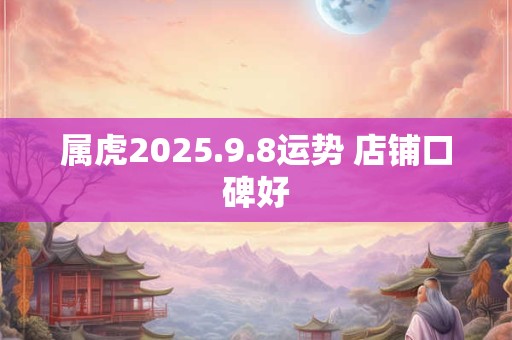 属虎2025.9.8运势 店铺口碑好