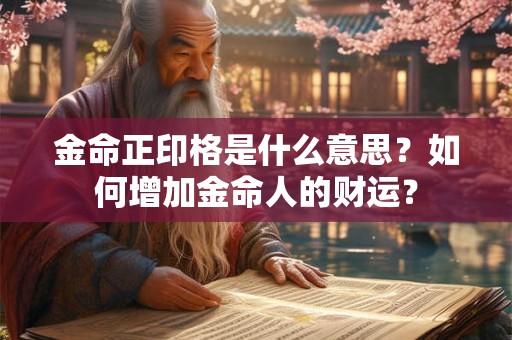 金命正印格是什么意思？如何增加金命人的财运？