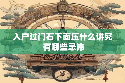 入户过门石下面压什么讲究 有哪些忌讳