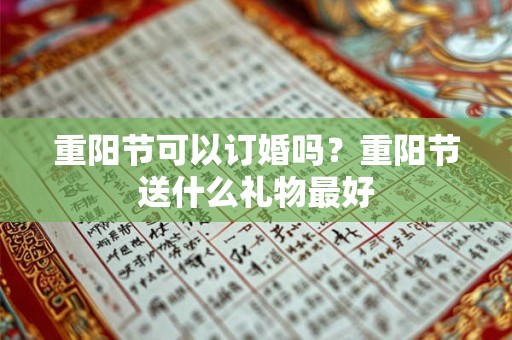 重阳节可以订婚吗?重阳节送什么礼物最好 重阳节可以订婚吗?重阳节送什么礼物最好