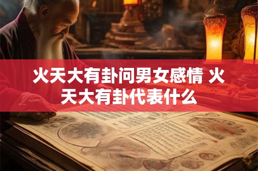 火天大有卦问男女感情 火天大有卦代表什么