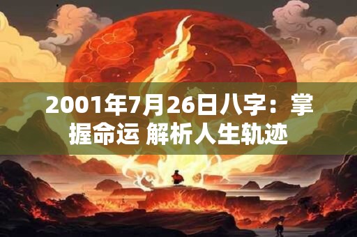 2001年7月26日八字：掌握命运 解析人生轨迹