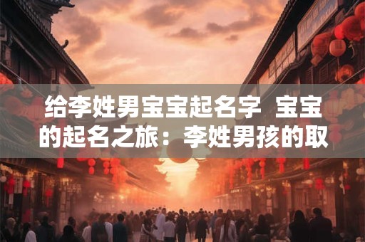 给李姓男宝宝起名字  宝宝的起名之旅：李姓男孩的取名宝典