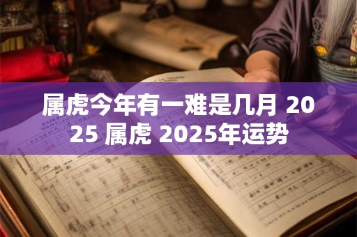 属虎今年有一难是几月 2025 属虎 2025年运势