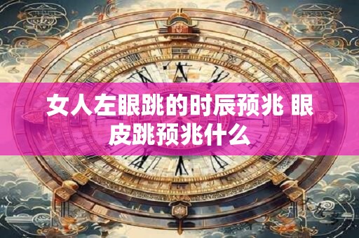 女人左眼跳的时辰预兆 眼皮跳预兆什么