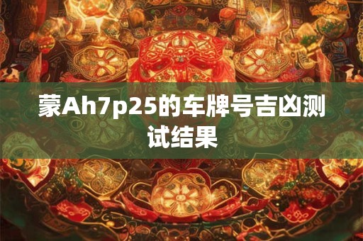 蒙Ah7p25的车牌号吉凶测试结果