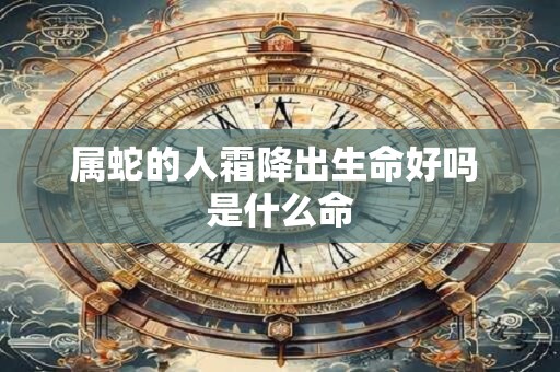 属蛇的人霜降出生命好吗 是什么命