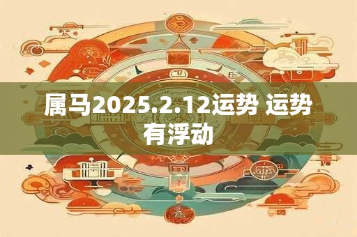 属马2025.2.12运势 运势有浮动