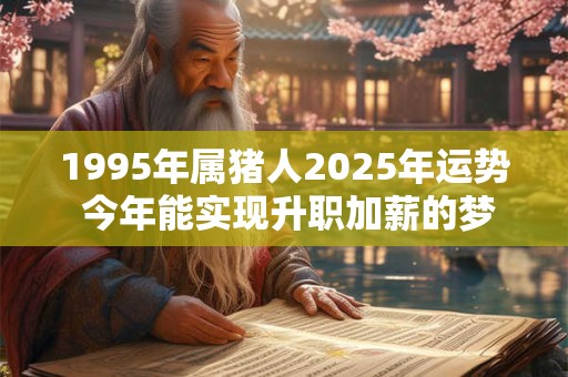 1995年属猪人2025年运势 今年能实现升职加薪的梦想