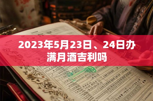 2023年5月23日、24日办满月酒吉利吗