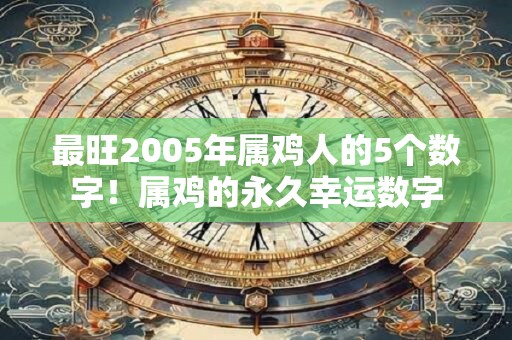 最旺2005年属鸡人的5个数字！属鸡的永久幸运数字