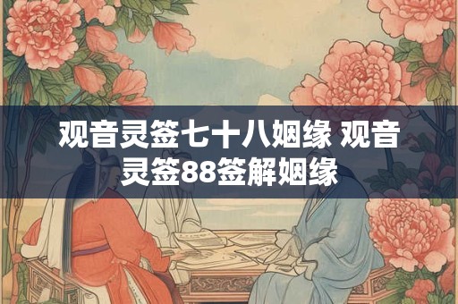 观音灵签七十八姻缘 观音灵签88签解姻缘