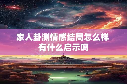 家人卦测情感结局怎么样 有什么启示吗