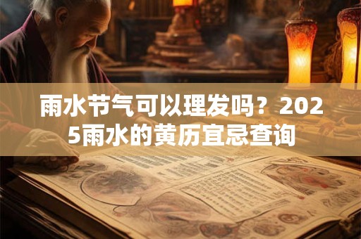 雨水节气可以理发吗？2026雨水的黄历宜忌查询