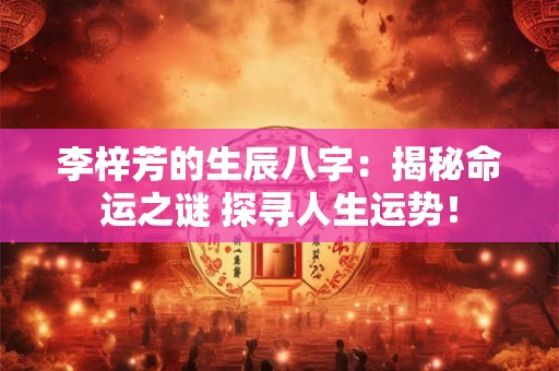 李梓芳的生辰八字：揭秘命运之谜 探寻人生运势！
