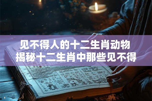 见不得人的十二生肖动物 揭秘十二生肖中那些见不得人的动物