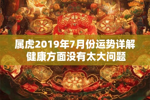 属虎2019年7月份运势详解 健康方面没有太大问题
