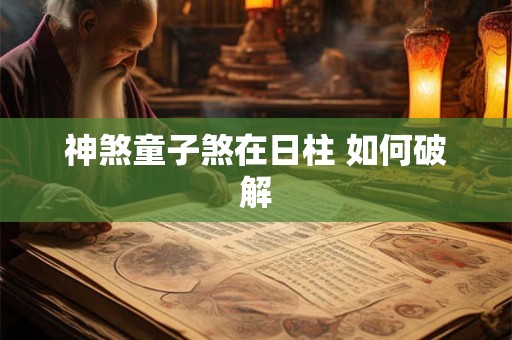 神煞童子煞在日柱 如何破解