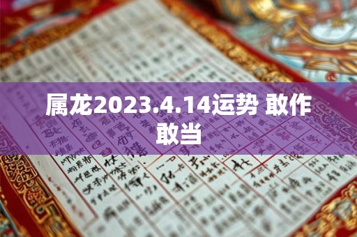属龙2023.4.14运势 敢作敢当