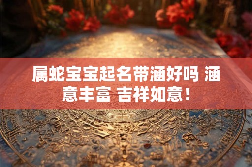 属蛇宝宝起名带涵好吗 涵意丰富 吉祥如意！