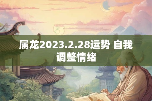 属龙2023.2.28运势 自我调整情绪