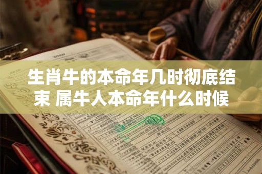 生肖牛的本命年几时彻底结束 属牛人本命年什么时候结束