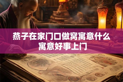 燕子在家门口做窝寓意什么 寓意好事上门