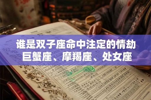 谁是双子座命中注定的情劫 巨蟹座、摩羯座、处女座