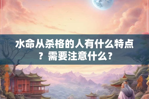 水命从杀格的人有什么特点？需要注意什么？