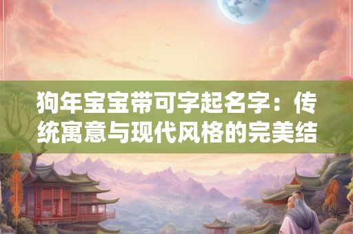 狗年宝宝带可字起名字：传统寓意与现代风格的完美结合