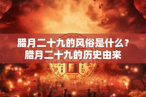 腊月二十九的风俗是什么？腊月二十九的历史由来