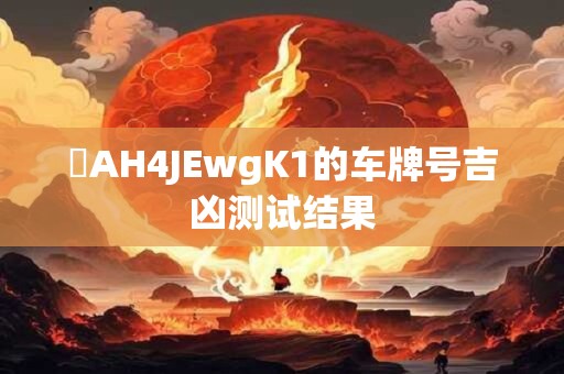 粵AH4JEwgK1的车牌号吉凶测试结果
