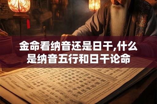 金命看纳音还是日干,什么是纳音五行和日干论命