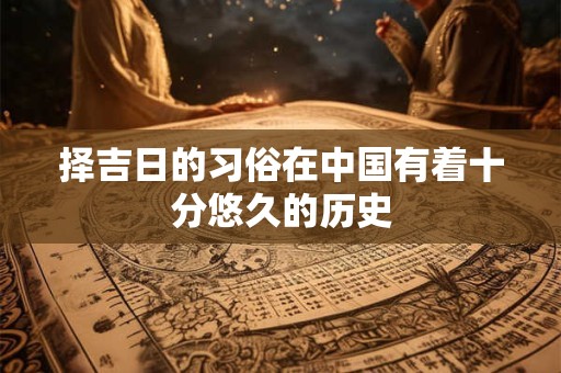 择吉日的习俗在中国有着十分悠久的历史