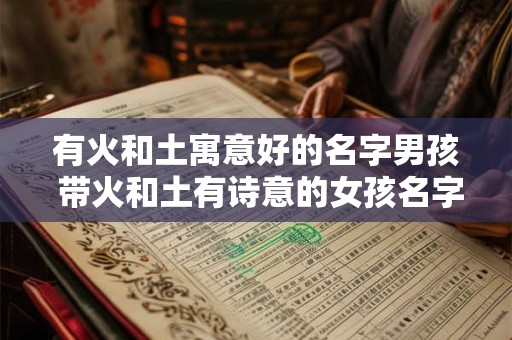 有火和土寓意好的名字男孩 带火和土有诗意的女孩名字