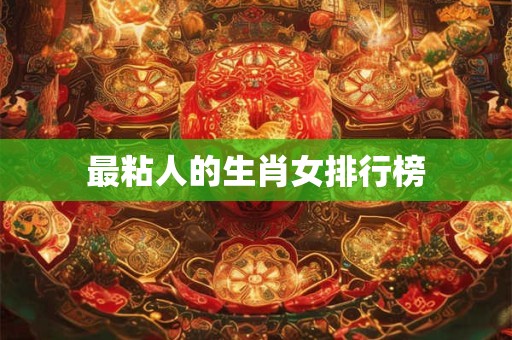 最粘人的生肖女排行榜