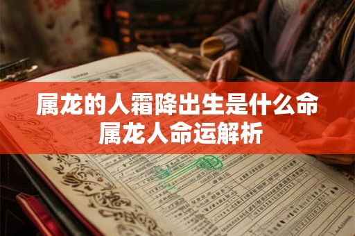 属龙的人霜降出生是什么命 属龙人命运解析