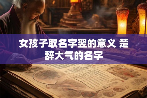 女孩子取名字翌的意义 楚辞大气的名字