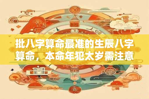 批八字算命最准的生辰八字算命，本命年犯太岁需注意什么？