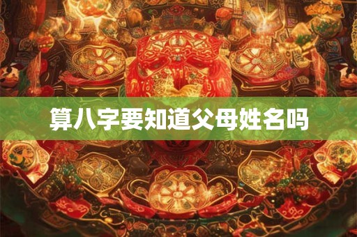 算八字要知道父母姓名吗