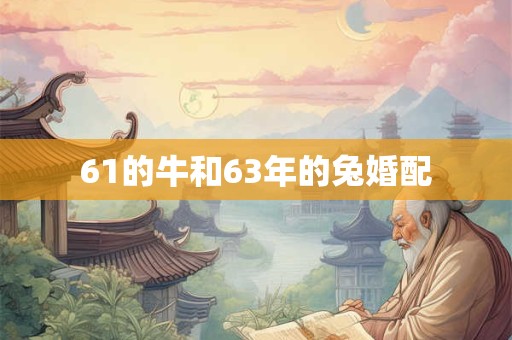 61的牛和63年的兔婚配