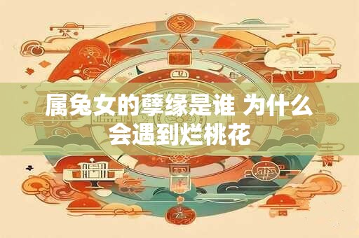 属兔女的孽缘是谁 为什么会遇到烂桃花