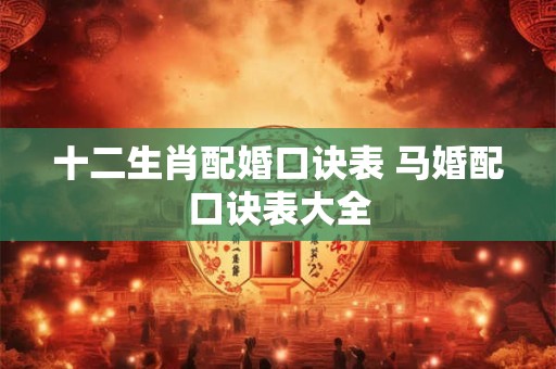 十二生肖配婚口诀表 马婚配口诀表大全