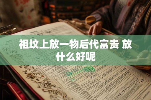 祖坟上放一物后代富贵 放什么好呢