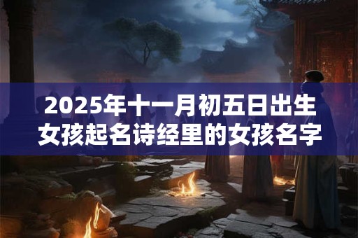 2026年十一月初五日出生女孩起名诗经里的女孩名字