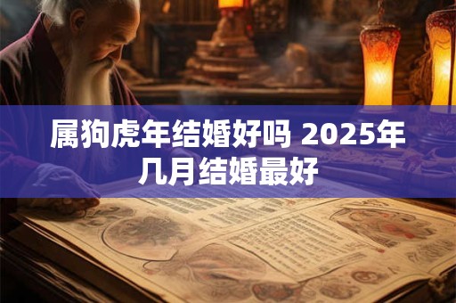 属狗虎年结婚好吗 2025年几月结婚最好
