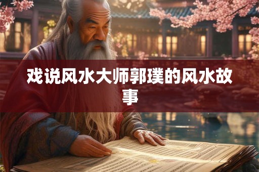 戏说风水大师郭璞的风水故事