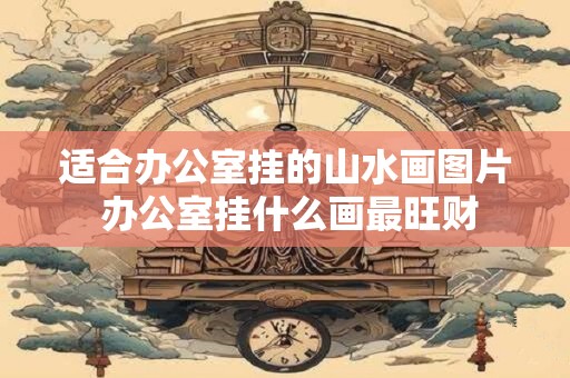 适合办公室挂的山水画图片 办公室挂什么画最旺财